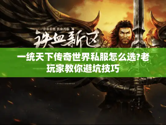 一统天下传奇世界私服怎么选?老玩家教你避坑技巧