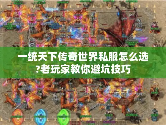一统天下传奇世界私服怎么选?老玩家教你避坑技巧