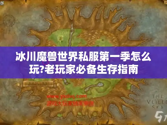 冰川魔兽世界私服第一季怎么玩?老玩家必备生存指南 冰川魔兽世界私服第一季怎么玩?老玩家必备生存指南