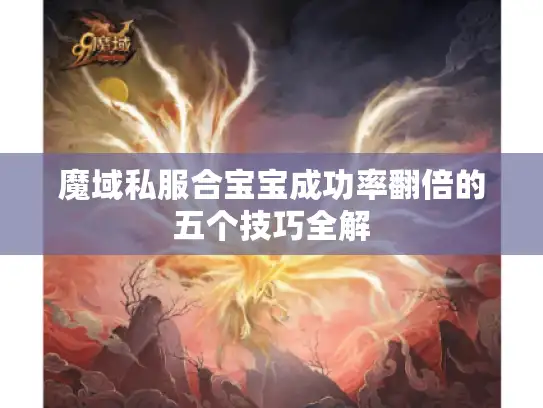 魔域私服合宝宝成功率翻倍的五个技巧全解 魔域私服合宝宝成功率翻倍的五个技巧全解