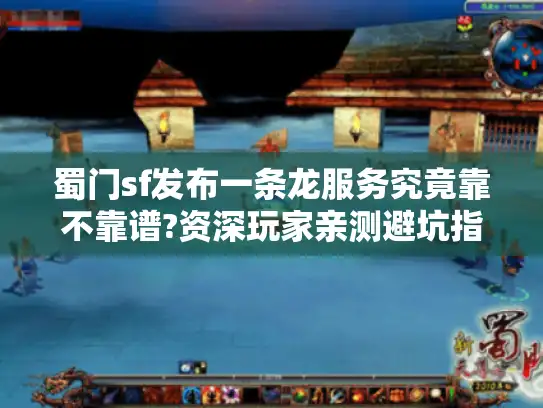 蜀门sf发布一条龙服务究竟靠不靠谱?资深玩家亲测避坑指南 蜀门sf发布一条龙服务究竟靠不靠谱?资深玩家亲测避坑指南