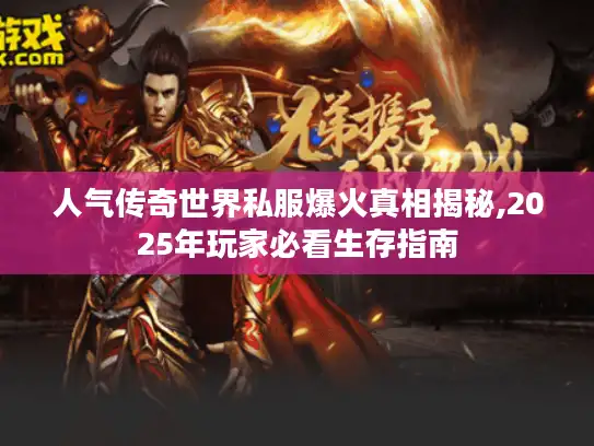 人气传奇世界私服爆火真相揭秘,2025年玩家必看生存指南 人气传奇世界私服爆火真相揭秘,2025年玩家必看生存指南
