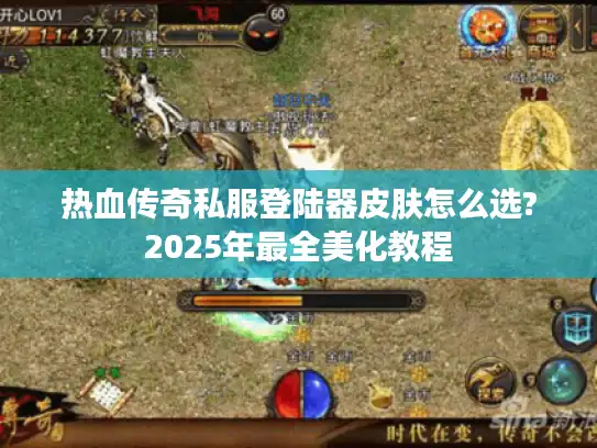 热血传奇私服登陆器皮肤怎么选?2025年最全美化教程