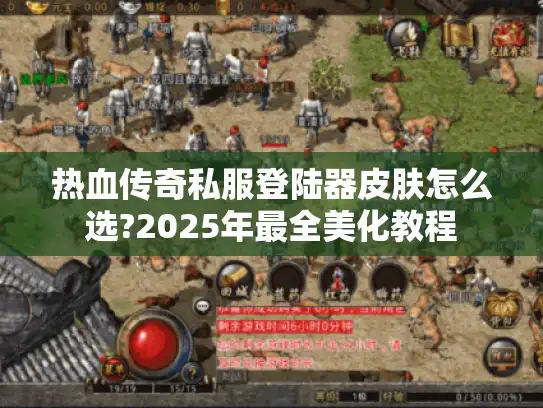 热血传奇私服登陆器皮肤怎么选?2025年最全美化教程