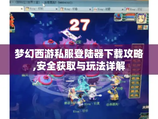 梦幻西游私服登陆器下载攻略,安全获取与玩法详解