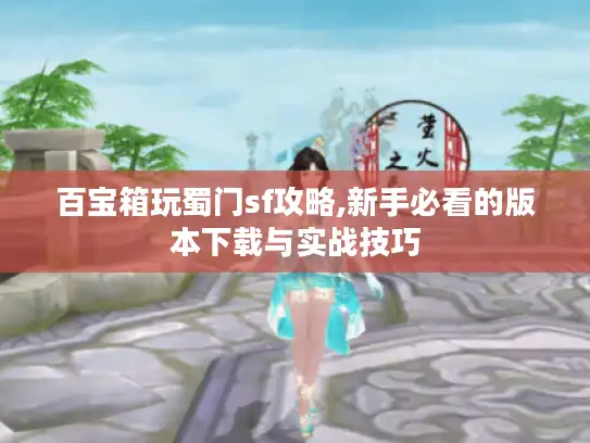 百宝箱玩蜀门sf攻略,新手必看的版本下载与实战技巧