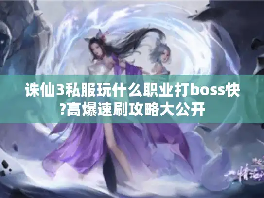 诛仙3私服玩什么职业打boss快?高爆速刷攻略大公开