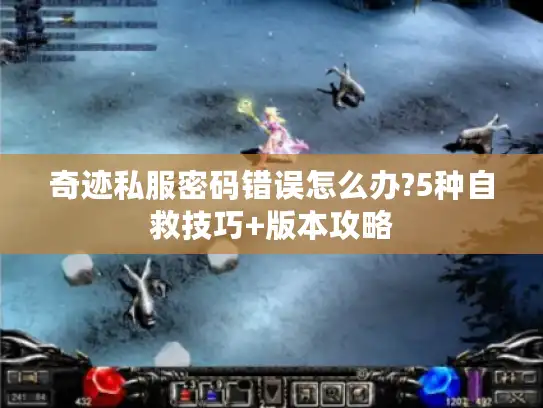 奇迹私服密码错误怎么办?5种自救技巧+版本攻略