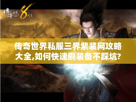 传奇世界私服三界紫装网攻略大全,如何快速刷装备不踩坑? 传奇世界私服三界紫装网攻略大全,如何快速刷装备不踩坑?