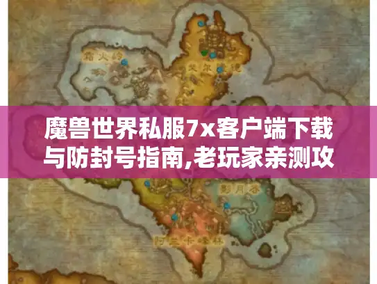 魔兽世界私服7x客户端下载与防封号指南,老玩家亲测攻略