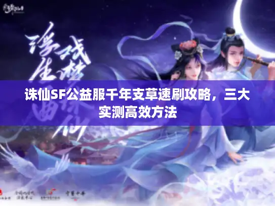 诛仙SF公益服千年支草速刷攻略，三大实测高效方法