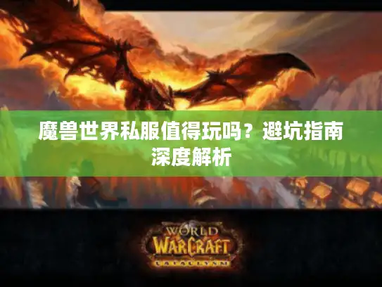 魔兽世界私服值得玩吗?避坑指南深度解析 魔兽世界私服值得玩吗?避坑指南深度解析