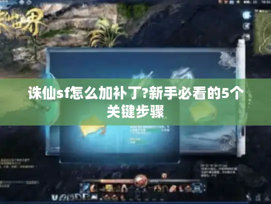 诛仙sf怎么加补丁?新手必看的5个关键步骤