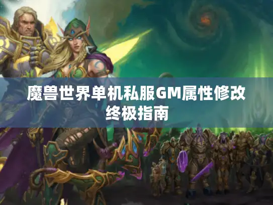 魔兽世界单机私服GM属性修改终极指南