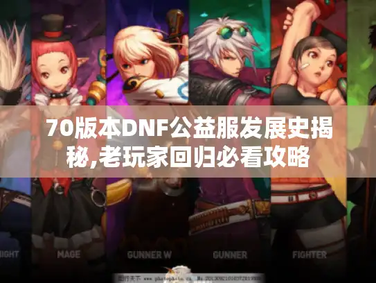 70版本DNF公益服发展史揭秘,老玩家回归必看攻略