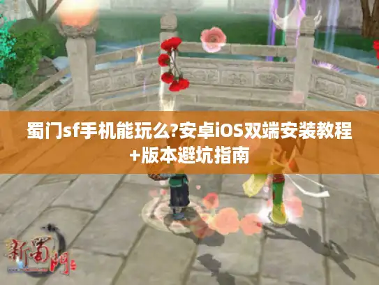 蜀门sf手机能玩么?安卓iOS双端安装教程+版本避坑指南
