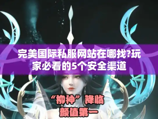 完美国际私服网站在哪找?玩家必看的5个安全渠道