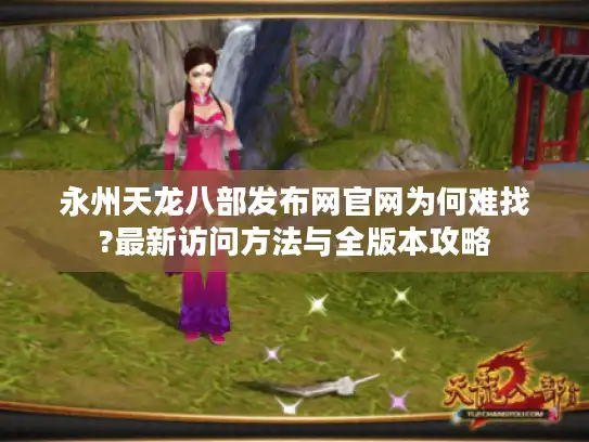 永州天龙八部发布网官网为何难找?最新访问方法与全版本攻略