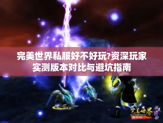 完美世界私服好不好玩?资深玩家实测版本对比与避坑指南 完美世界私服好不好玩?资深玩家实测版本对比与避坑指南