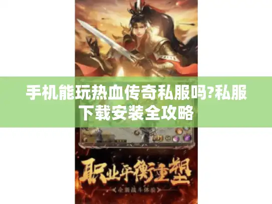 手机能玩热血传奇私服吗?私服下载安装全攻略