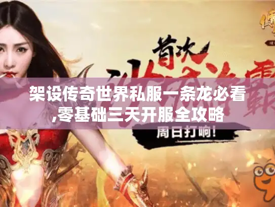 架设传奇世界私服一条龙必看,零基础三天开服全攻略