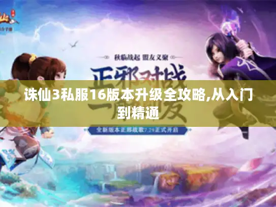 诛仙3私服16版本升级全攻略,从入门到精通