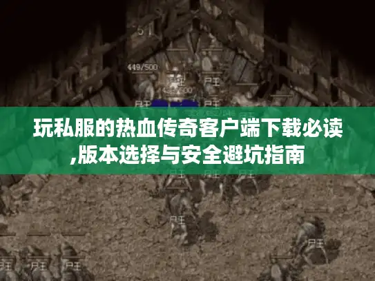 玩私服的热血传奇客户端下载必读,版本选择与安全避坑指南 玩私服的热血传奇客户端下载必读,版本选择与安全避坑指南