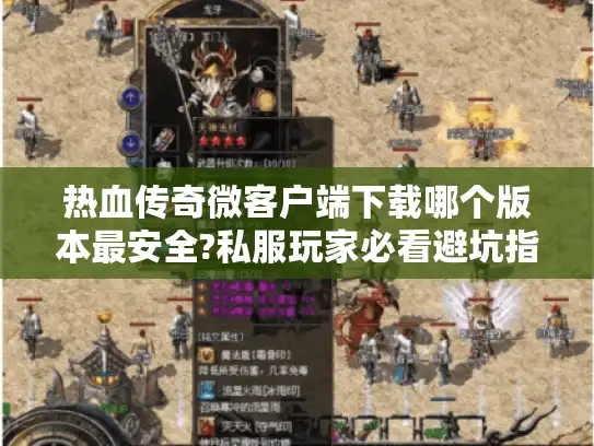 热血传奇微客户端下载哪个版本最安全?私服玩家必看避坑指南