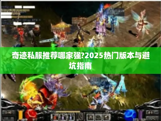 奇迹私服推荐哪家强?2025热门版本与避坑指南