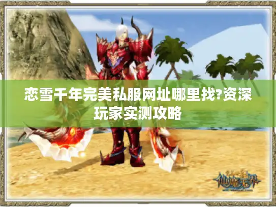 恋雪千年完美私服网址哪里找?资深玩家实测攻略 恋雪千年完美私服网址哪里找?资深玩家实测攻略
