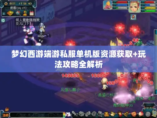 梦幻西游端游私服单机版资源获取+玩法攻略全解析
