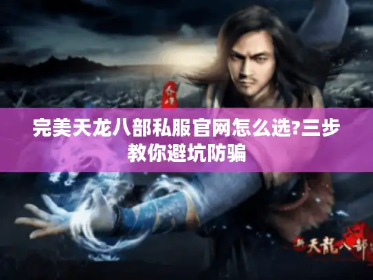 完美天龙八部私服官网怎么选?三步教你避坑防骗