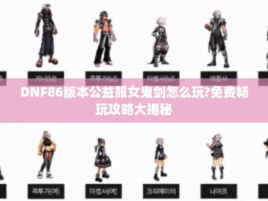 DNF86版本公益服女鬼剑怎么玩?免费畅玩攻略大揭秘