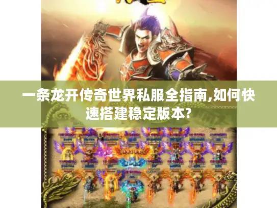 一条龙开传奇世界私服全指南,如何快速搭建稳定版本?