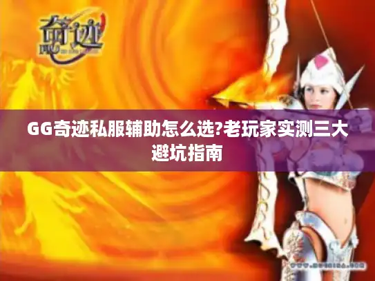 GG奇迹私服辅助怎么选?老玩家实测三大避坑指南 GG奇迹私服辅助怎么选?老玩家实测三大避坑指南