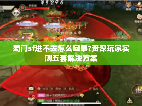 蜀门sf进不去怎么回事?资深玩家实测五套解决方案