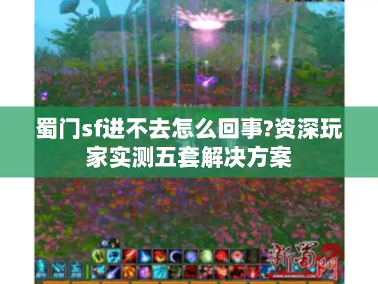 蜀门sf进不去怎么回事?资深玩家实测五套解决方案 蜀门sf进不去怎么回事?资深玩家实测五套解决方案