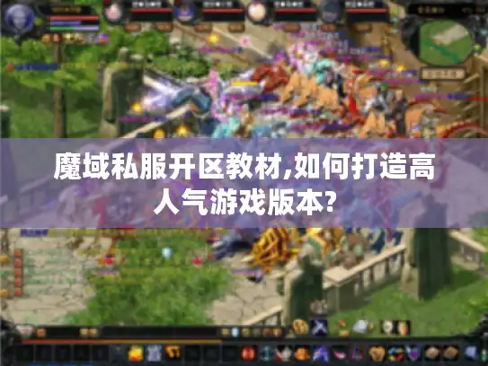 魔域私服开区教材,如何打造高人气游戏版本? 魔域私服开区教材,如何打造高人气游戏版本?