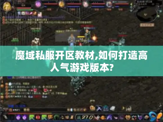 魔域私服开区教材,如何打造高人气游戏版本? 魔域私服开区教材,如何打造高人气游戏版本?