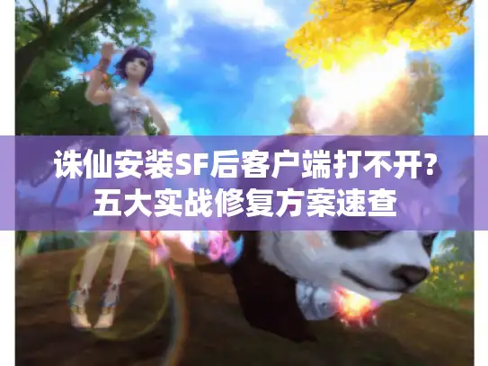 诛仙安装SF后客户端打不开?五大实战修复方案速查