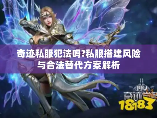 奇迹私服犯法吗?私服搭建风险与合法替代方案解析