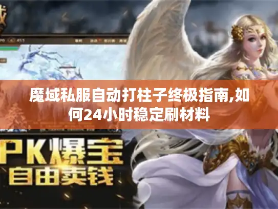 魔域私服自动打柱子终极指南,如何24小时稳定刷材料