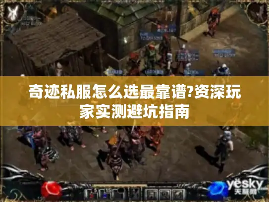 奇迹私服怎么选最靠谱?资深玩家实测避坑指南 奇迹私服怎么选最靠谱?资深玩家实测避坑指南