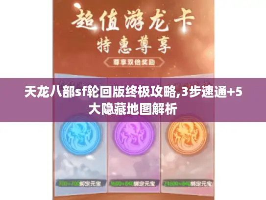 天龙八部sf轮回版终极攻略,3步速通+5大隐藏地图解析 天龙八部sf轮回版终极攻略,3步速通+5大隐藏地图解析