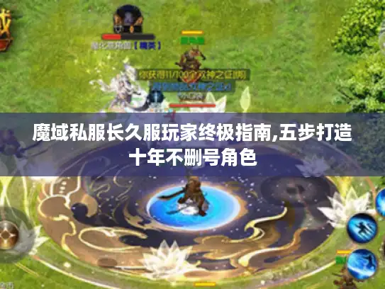 魔域私服长久服玩家终极指南,五步打造十年不删号角色