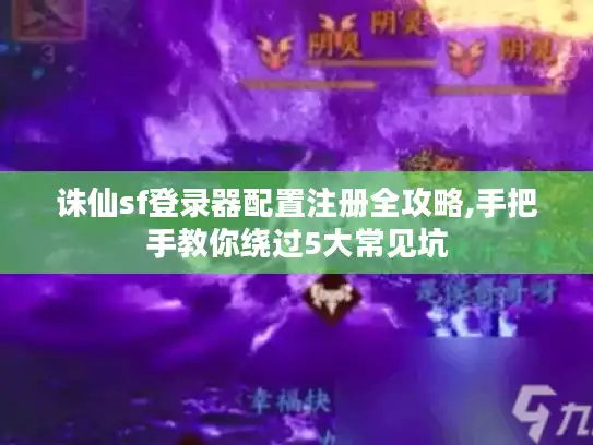 诛仙sf登录器配置注册全攻略,手把手教你绕过5大常见坑 诛仙sf登录器配置注册全攻略,手把手教你绕过5大常见坑