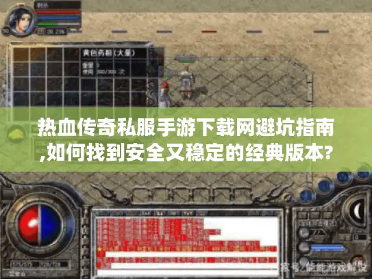 热血传奇私服手游下载网避坑指南,如何找到安全又稳定的经典版本?