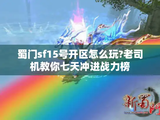 蜀门sf15号开区怎么玩?老司机教你七天冲进战力榜