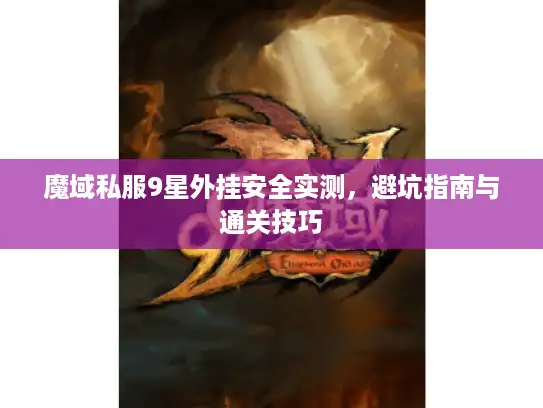 魔域私服9星外挂安全实测,避坑指南与通关技巧 魔域私服9星外挂安全实测,避坑指南与通关技巧