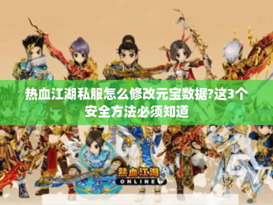 热血江湖私服怎么修改元宝数据?这3个安全方法必须知道 热血江湖私服怎么修改元宝数据?这3个安全方法必须知道